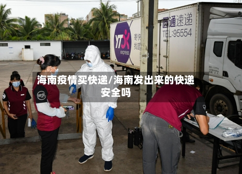 海南疫情买快递/海南发出来的快递安全吗-第3张图片