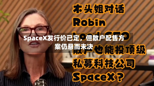 SpaceX发行价已定,但散户配售方案仍悬而未决