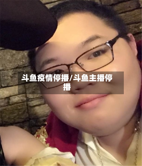 斗鱼疫情停播/斗鱼主播停播-第2张图片
