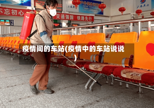 疫情间的车站(疫情中的车站说说)-第3张图片