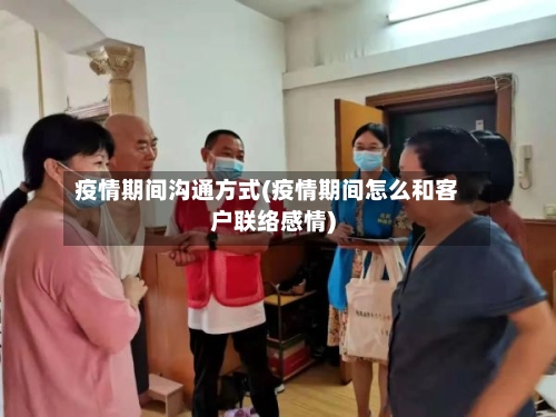 疫情期间沟通方式(疫情期间怎么和客户联络感情)