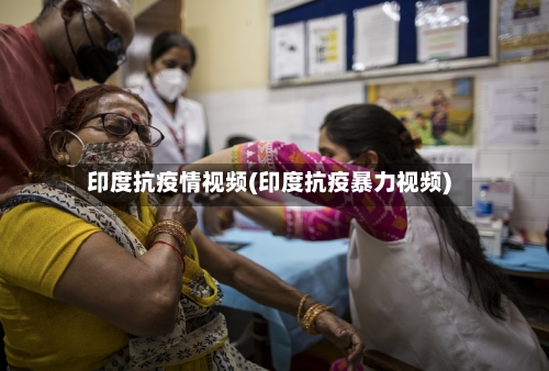 印度抗疫情视频(印度抗疫暴力视频)