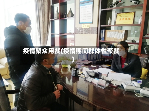 疫情聚众用餐(疫情期间群体性聚餐)-第2张图片