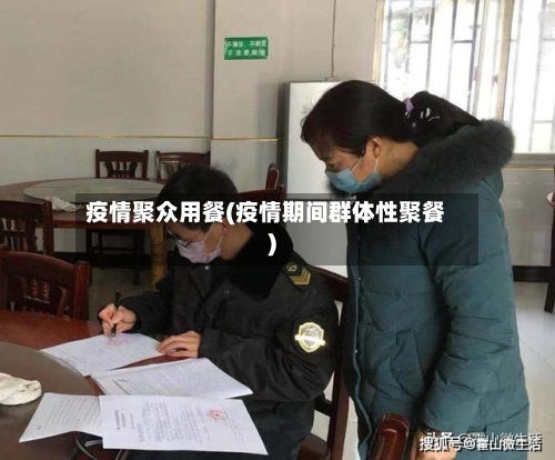 疫情聚众用餐(疫情期间群体性聚餐)-第3张图片