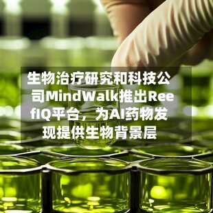 生物治疗研究和科技公司MindWalk推出ReefIQ平台,为AI药物发现提供生物背景层