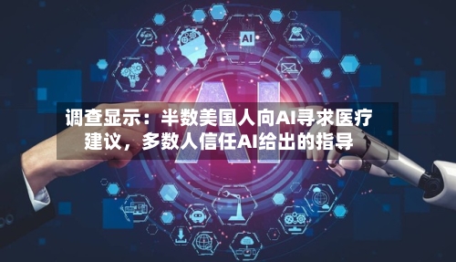 调查显示:半数美国人向AI寻求医疗建议,多数人信任AI给出的指导