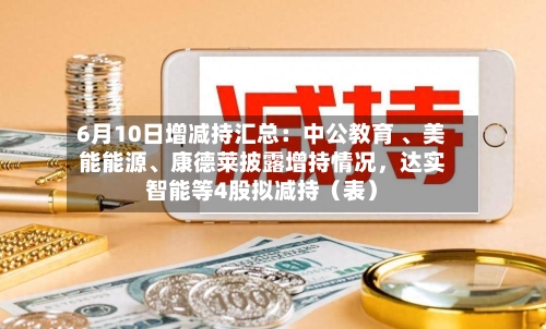 6月10日增减持汇总：中公教育 、美能能源、康德莱披露增持情况，达实智能等4股拟减持（表）