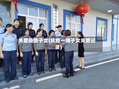 关爱疫情子女(抗疫一线子女关爱记录)-第3张图片