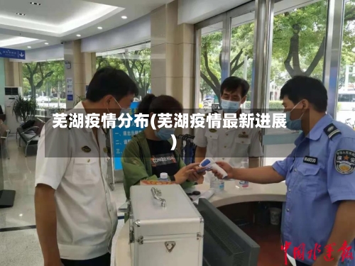 芜湖疫情分布(芜湖疫情最新进展)-第2张图片