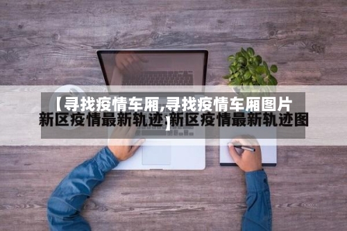 【寻找疫情车厢,寻找疫情车厢图片】