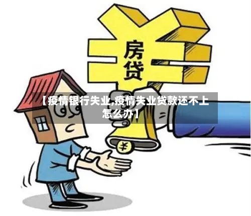 【疫情银行失业,疫情失业贷款还不上怎么办】