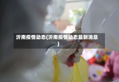 沂南疫情动态(沂南疫情动态最新消息)-第3张图片