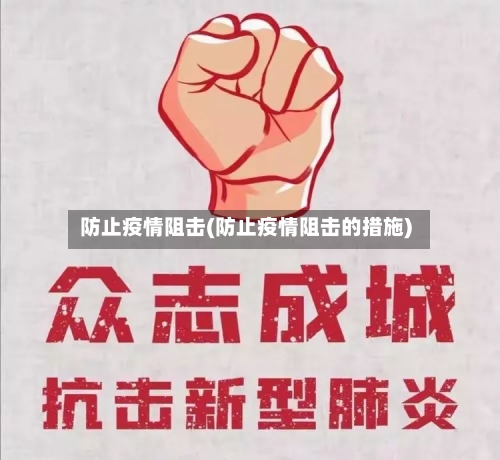 防止疫情阻击(防止疫情阻击的措施)
