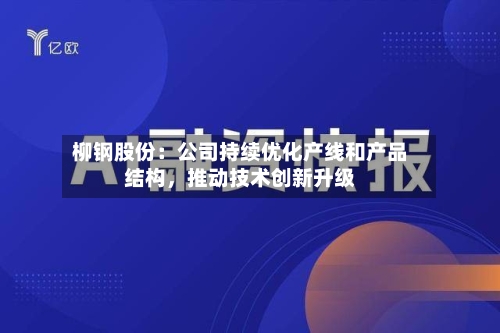 柳钢股份:公司持续优化产线和产品结构,推动技术创新升级