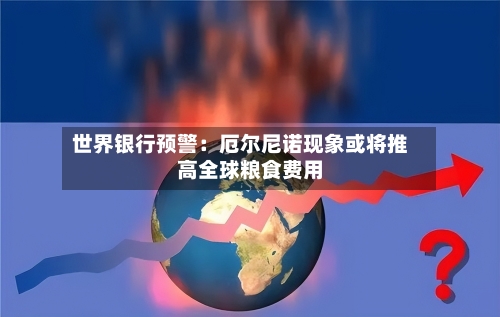 世界银行预警:厄尔尼诺现象或将推高全球粮食费用
